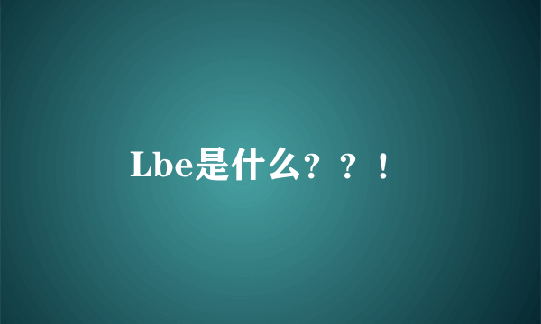 Lbe是什么？？！