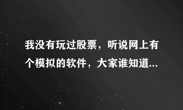 我没有玩过股票，听说网上有个模拟的软件，大家谁知道可不可以和我分享哪！？