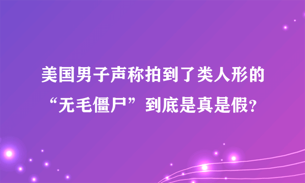 美国男子声称拍到了类人形的“无毛僵尸”到底是真是假？