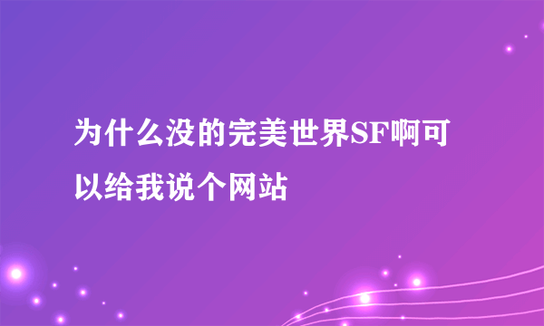 为什么没的完美世界SF啊可以给我说个网站