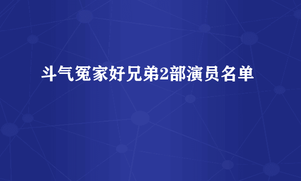 斗气冤家好兄弟2部演员名单