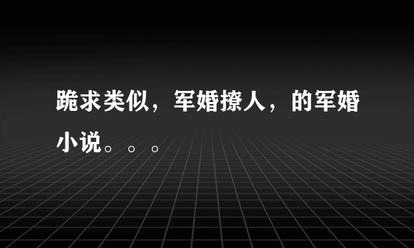 跪求类似，军婚撩人，的军婚小说。。。