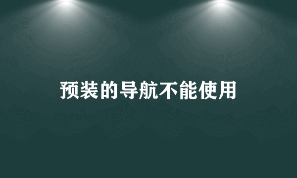 预装的导航不能使用