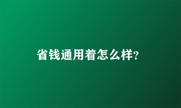 省钱通用着怎么样？