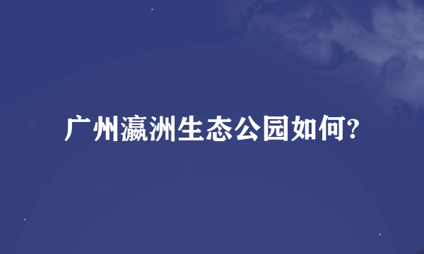 广州瀛洲生态公园如何?