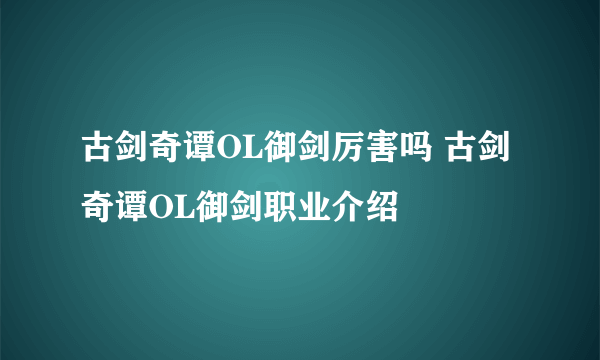 古剑奇谭OL御剑厉害吗 古剑奇谭OL御剑职业介绍