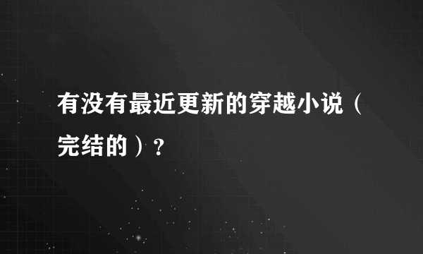 有没有最近更新的穿越小说（完结的）？