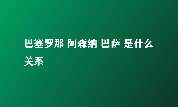 巴塞罗那 阿森纳 巴萨 是什么关系