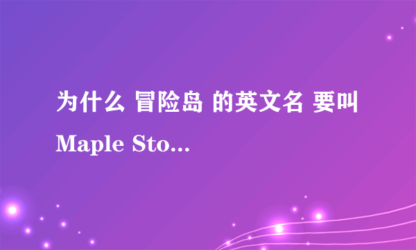 为什么 冒险岛 的英文名 要叫 Maple Story？？？