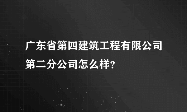 广东省第四建筑工程有限公司第二分公司怎么样？