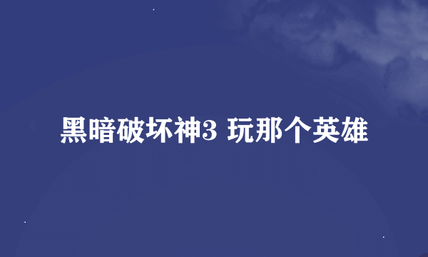 黑暗破坏神3 玩那个英雄