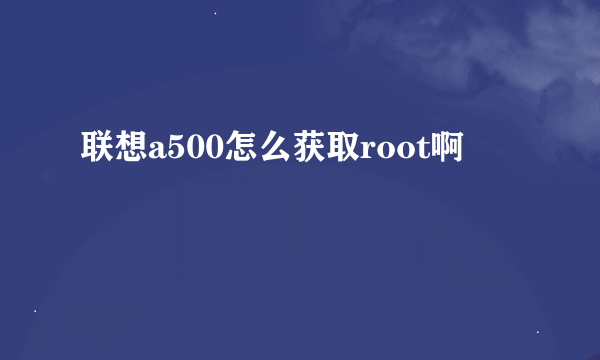 联想a500怎么获取root啊