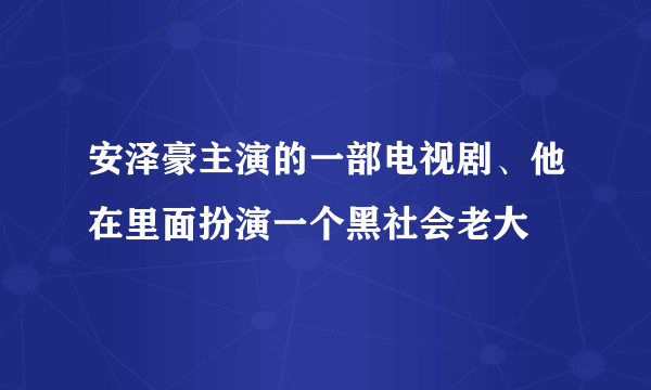 安泽豪主演的一部电视剧、他在里面扮演一个黑社会老大