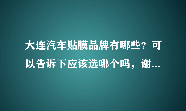 大连汽车贴膜品牌有哪些？可以告诉下应该选哪个吗，谢谢！！！