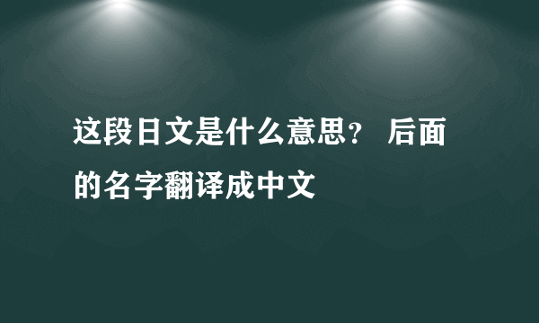 这段日文是什么意思？ 后面的名字翻译成中文