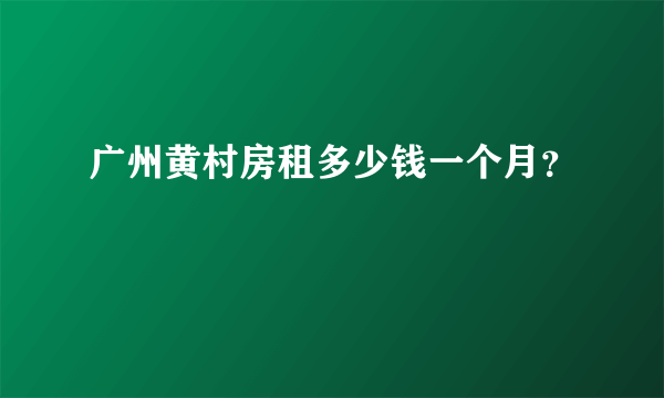 广州黄村房租多少钱一个月？