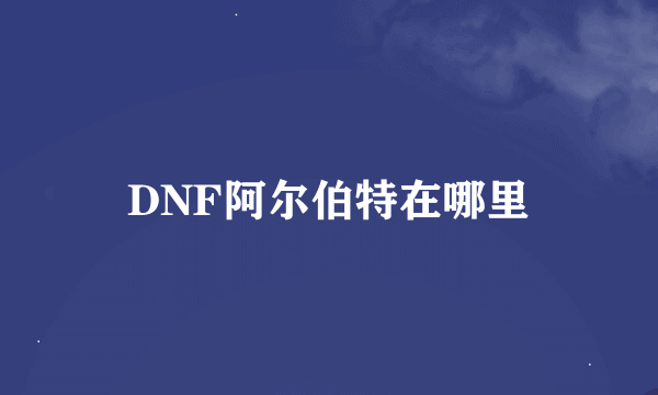 DNF阿尔伯特在哪里