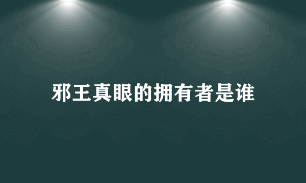 邪王真眼的拥有者是谁