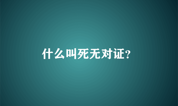 什么叫死无对证？