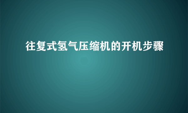 往复式氢气压缩机的开机步骤