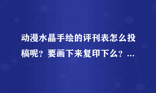 动漫水晶手绘的评刊表怎么投稿呢？要画下来复印下么？信封上写什么地址呢？