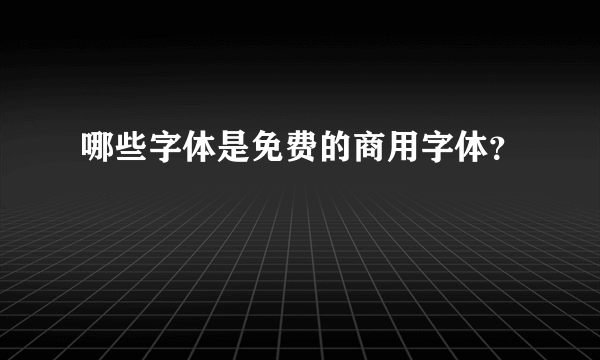 哪些字体是免费的商用字体？