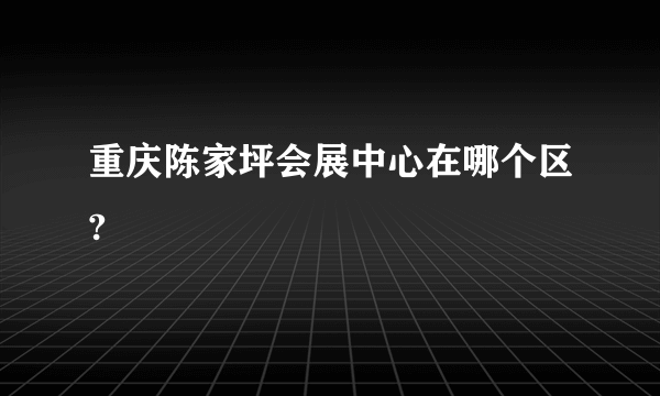 重庆陈家坪会展中心在哪个区?