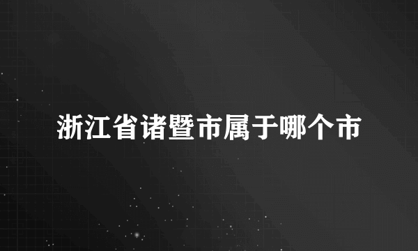 浙江省诸暨市属于哪个市