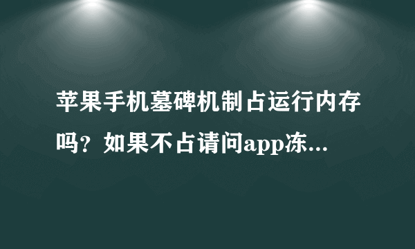 苹果手机墓碑机制占运行内存吗？如果不占请问app冻结在内存还是运存挂着？如果占运存，满了会杀后台吗