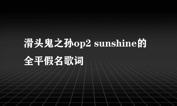 滑头鬼之孙op2 sunshine的全平假名歌词