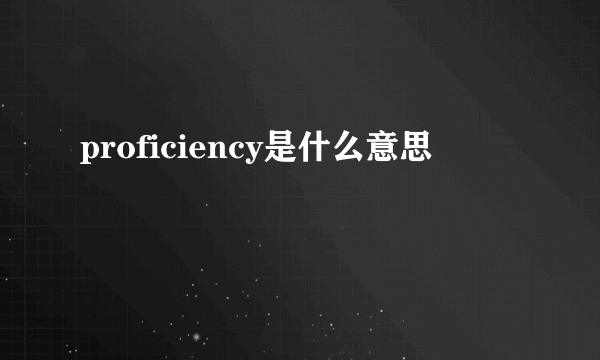 proficiency是什么意思