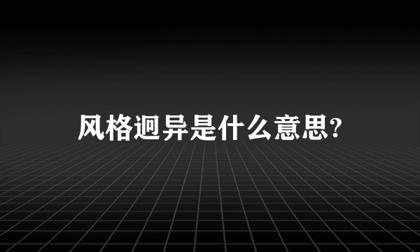 风格迥异是什么意思?