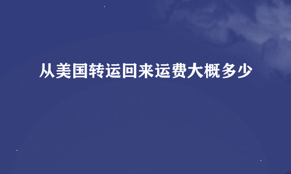 从美国转运回来运费大概多少