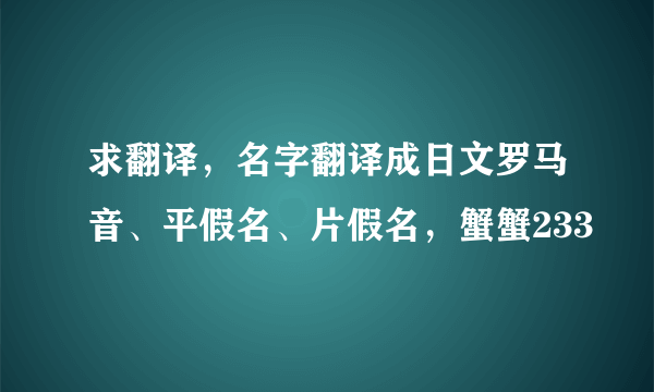 求翻译，名字翻译成日文罗马音、平假名、片假名，蟹蟹233