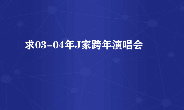 求03-04年J家跨年演唱会