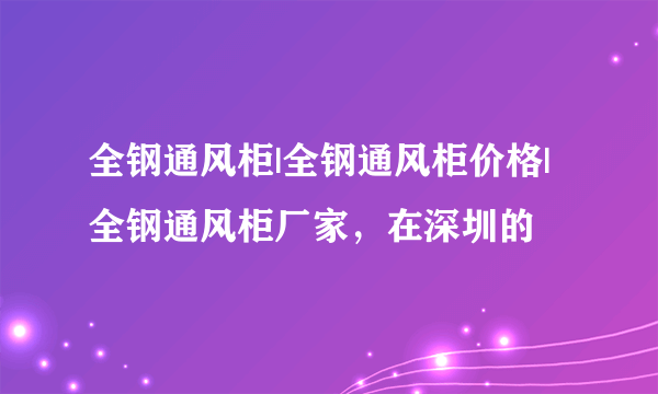 全钢通风柜|全钢通风柜价格|全钢通风柜厂家，在深圳的