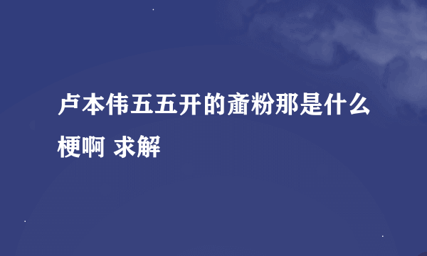 卢本伟五五开的齑粉那是什么梗啊 求解