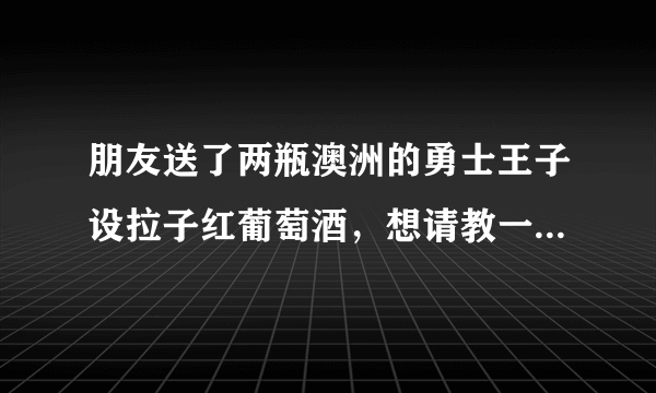 朋友送了两瓶澳洲的勇士王子设拉子红葡萄酒，想请教一下大家好不好？