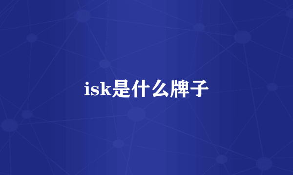 isk是什么牌子