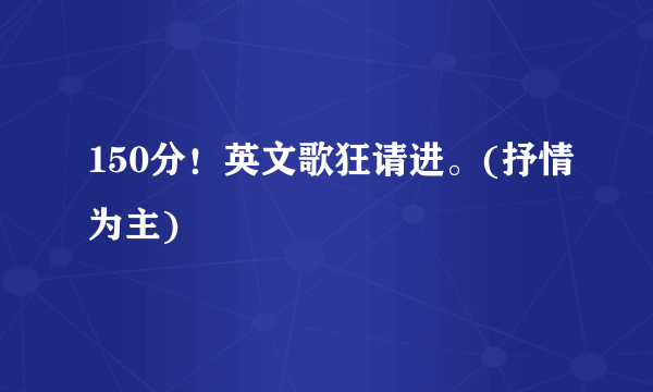 150分！英文歌狂请进。(抒情为主)