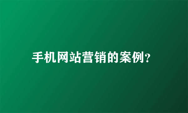 手机网站营销的案例？