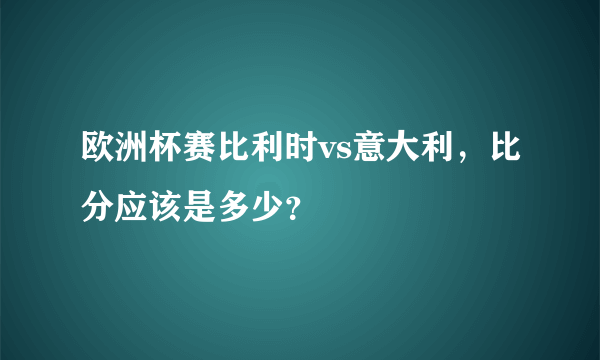 欧洲杯赛比利时vs意大利，比分应该是多少？