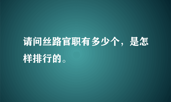 请问丝路官职有多少个，是怎样排行的。