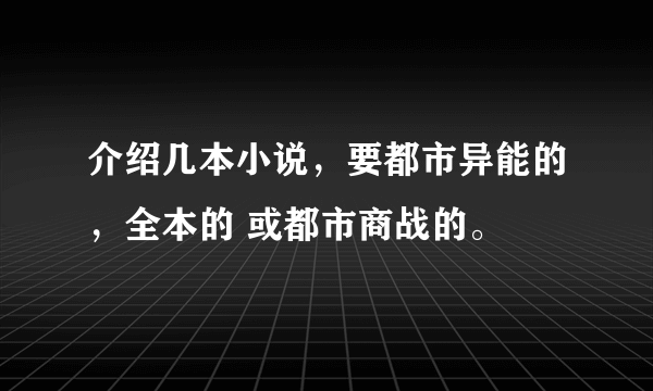 介绍几本小说，要都市异能的，全本的 或都市商战的。