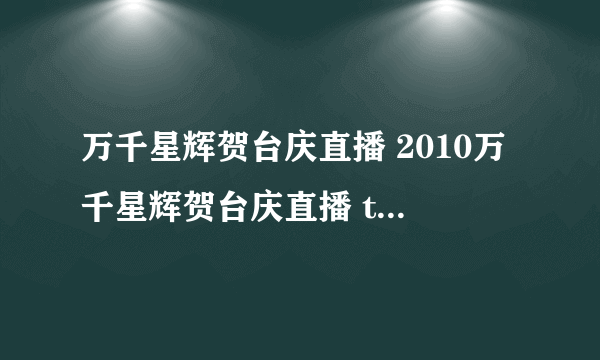 万千星辉贺台庆直播 2010万千星辉贺台庆直播 tvb万千星辉贺台庆43周年现场直播在线视频