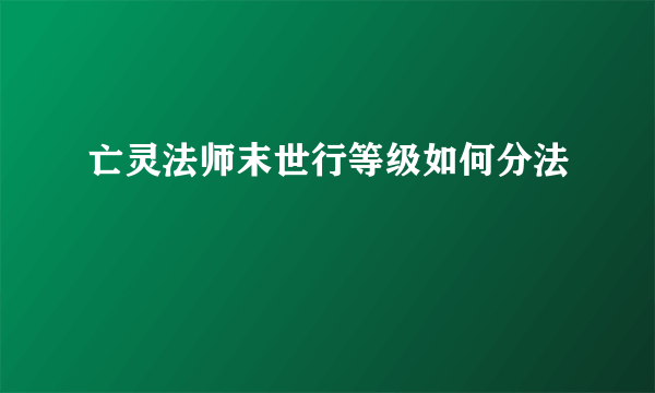 亡灵法师末世行等级如何分法