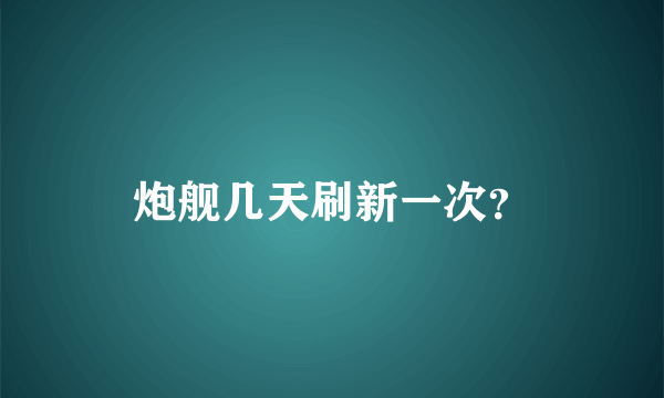 炮舰几天刷新一次？