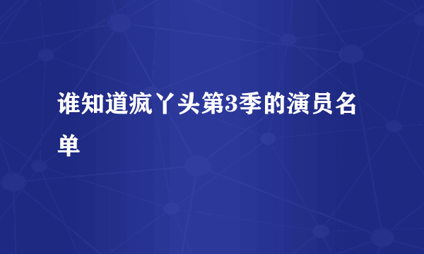 谁知道疯丫头第3季的演员名单