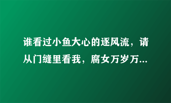 谁看过小鱼大心的逐风流，请从门缝里看我，腐女万岁万万睡，主要内容都是什么，虐不虐？