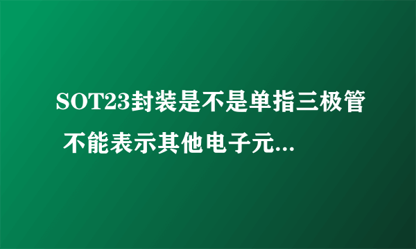 SOT23封装是不是单指三极管 不能表示其他电子元器件的封装？